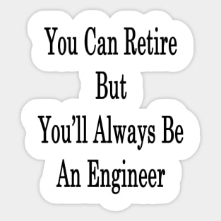 You Can Retire But You'll Always Be An Engineer Sticker